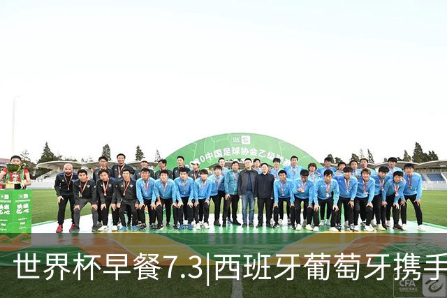 世界杯早餐7.3|西班牙葡萄牙携手晋级16强 世预赛中国男篮迎战日本