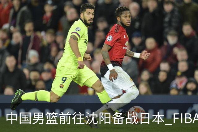 中国男篮前往沈阳备战日本 FIBA高度评价杨瀚森