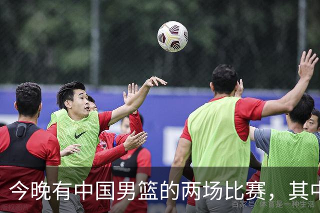 今晚有中国男篮的两场比赛，其中一场比赛CCTV5+将现场转播
