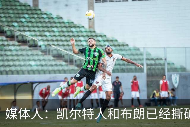 媒体人：凯尔特人和布朗已经撕破脸了 不想太难看只得赶紧处理掉
