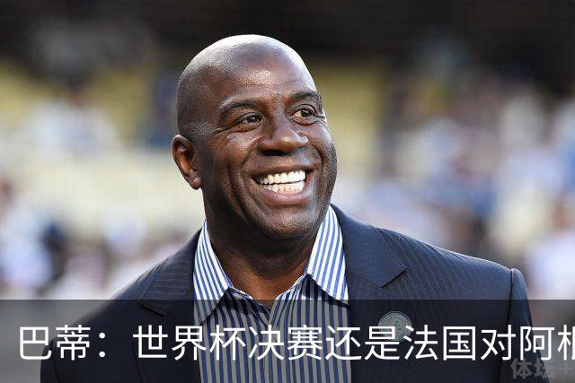 巴蒂：世界杯决赛还是法国对阿根廷 我会回佛罗伦萨参加百年庆典