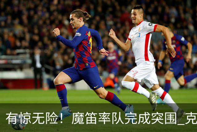 有惊无险！魔笛率队完成突围 克罗地亚彰显大赛底色