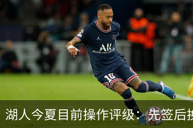 湖人今夏目前操作评级：先签后换引进凯斯勒A 给里夫斯大合同A