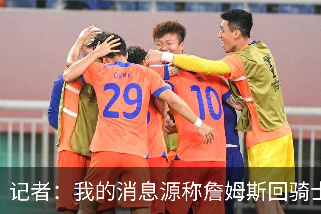 记者：我的消息源称詹姆斯回骑士 他和米切尔哈登一直在商讨联手