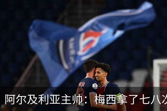阿尔及利亚主帅：梅西拿了七八次金球奖，几十年来一直不可思议