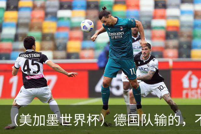 （美加墨世界杯）德国队输的，不只是点球